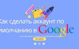 Как сделать гугл аккаунт по умолчанию