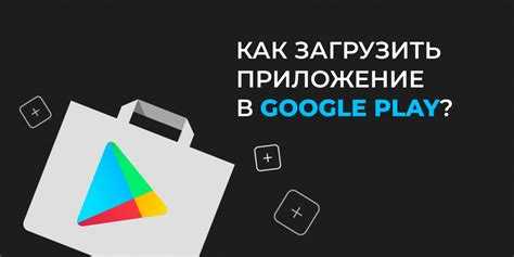 Как загрузить приложение в google